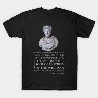 An ignorant person is inclined to blame others for his own misfortune. To blame oneself is proof of progress. But the wise man never has to blame another or himself. - Marcus Aurelius T-Shirt
